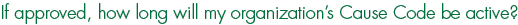 If approved, how long will my organization's Cause Code be active?