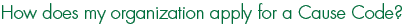 How does my organization apply for a Cause Code?